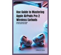 USE GUIDE TO MASTERING APPLE AIRPODS PRO 2 WIRELESS EARBUDS: Customize Personal Settings for Total Control and Clarity