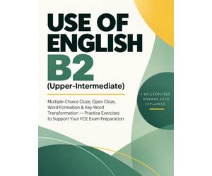 Use of English B2: Upper-Intermediate: Multiple-Choice Cloze, Open Cloze, Word Formation e Key Word Transformation con esercizi pratici e soluzioni commentate per il B2 First (FCE)