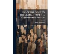 Use of the Dead to the Living. From the Westminster Review