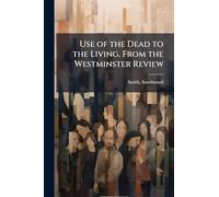 Use of the Dead to the Living. From the Westminster Review