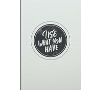 Use What You Have. Notebook: A Minimalist Motivational Notebook for Daily Notes, Journaling, and Quiet Progress