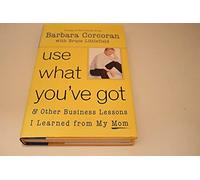 Use What You'Ve Got: And Other Business Lessons I Learned from My Mom