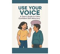 Use Your Voice: A Teen’s Guide to Calm, Confident Self-Advocacy: Build confidence, speak clearly, and stand your ground (without drama or guilt)