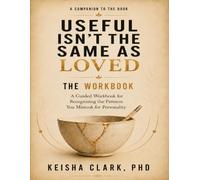 Useful Isn't The Same As Loved: The Companion Workbook: A Guided Companion For Recognizing The Patterns You Mistook For Personality