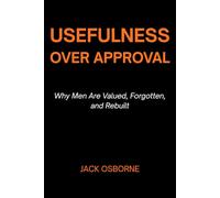 Usefulness Over Approval: Why Men Are Valued, Forgotten, and Rebuilt