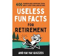 Useless Fun Facts for Retirement: 400 Random and Surprising Trivia and Ha Ha Quizzes for Seniors