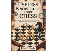 Useless knowledge about Chess: Strange Trivia, Fun Facts, and Weird History from the Lighter Side of the Game