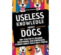 USELESS KNOWLEDGE ABOUT DOGS: 300+ Fun Facts, Bizarre Behaviours, and Surprising Stories About Man's Best Friend