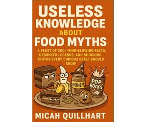 Useless Knowledge About Food Myths: A Feast of 200+ Mind-Blowing Facts, Debunked Legends, and Shocking Truths Every Curious Eater Should Know