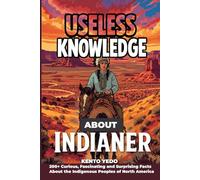 Useless Knowledge About Native Americans: 200+ Curious, Fascinating and Surprising Facts About the Indigenous Peoples of North America