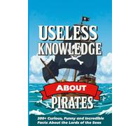 Useless Knowledge About Pirates: 200+ Curious, Funny and Incredible Facts About the Lords of the Seas