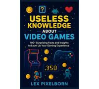 USELESS KNOWLEDGE ABOUT VIDEO GAMES: 100+ Surprising Facts and Insights to Level Up Your Gaming Experience