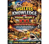 Useless Knowledge for Young People XXL: Incredible facts from 20 subject areas - Impress with unique knowledge and spectacular background information