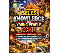 Useless Knowledge for Young People XXL: Incredible facts from 20 subject areas - Impress with unique knowledge and spectacular background information
