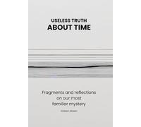 Useless Truth About Time: Fragments and reflections on the most familiar mystery