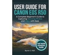 USER GUIDE FOR CANON EOS R50: A Complete Beginner’s Guide to Capturing Stunning Photos and Video with Ease