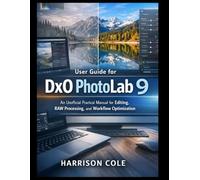 User Guide for DxO PhotoLab 9: An Unofficial Practical Manual for Editing, RAW Processing, and Workflow Optimization