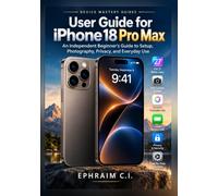 User Guide for iPhone 18 Pro Max: An Independent Beginner's Guide to Setup, Photography, Privacy, and Everyday Use