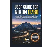 USER GUIDE FOR NIKON D780: Step-by-Step Guide to Mastering Settings, Autofocus, Video, and Wireless Features