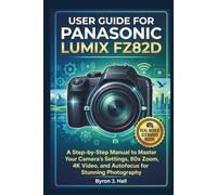 USER GUIDE FOR PANASONIC LUMIX FZ82D: A Step-by-Step Manual to Master Your Camera's Settings, 60x Zoom, 4K Video, and Autofocus for Stunning Photography