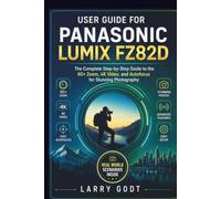 USER GUIDE FOR PANASONIC LUMIX FZ82D: The Complete Step-by-Step Guide to the 60× Zoom, 4K Video, and Autofocus for Stunning Photography