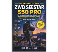 USER GUIDE FOR ZWO SEESTAR S50 PRO: The Complete Step-by-Step Guide to Smart Astrophotography, Dual-Camera Imaging, Equatorial Mode, the Seestar App, and Better Night-Sky Results