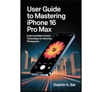 USER GUIDE TO MASTERING IPHONE 16 PRO MAX: Exploring Hidden Camera Technologies for Stunning Photography