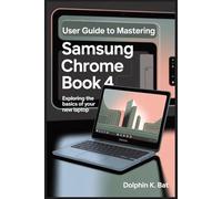 USER GUIDE TO MASTERING SAMSUNG CHROME BOOK 4: Exploring the Basics of Your New Laptop