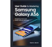 USER GUIDE TO MASTERING SAMSUNG GALAXY A56: Navigating Menus and System Features with Ease