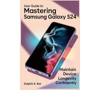 USER GUIDE TO MASTERING SAMSUNG GALAXY S24: Maintain Device Longevity Confidently