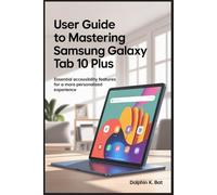 USER GUIDE TO MASTERING SAMSUNG GALAXY TAB 10 PLUS: Essential Accessibility Features for a More Personalized Experience