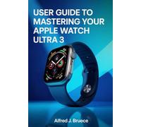 USER GUIDE TO MASTERING YOUR APPLE WATCH ULTRA 3: Your Step-by-Step Journey to Smarter Living, Better Energy, and Personal Freedom