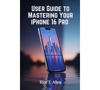 USER GUIDE TO MASTERING YOUR IPHONE 16 PRO: A Comprehensive Manual for Smarter Digital Living