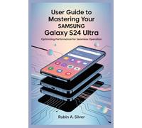 USER GUIDE TO MASTERING YOUR SAMSUNG GALAXY S24 ULTRA: Optimizing Performance for Seamless Operation