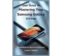USER GUIDE TO MASTERING YOUR SAMSUNG GALAXY S25 EDGE: Maximizing Device Speed and Performance