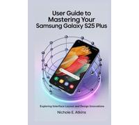 USER GUIDE TO MASTERING YOUR SAMSUNG GALAXY S25 PLUS: Exploring Interface Layout and Design Innovations