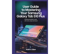 USER GUIDE TO MASTERING YOUR SAMSUNG GALAXY TAB S10 PLUS: Bringing Possibility Closer with Every Swipe and Touch