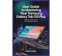 USER GUIDE TO MASTERING YOUR SAMSUNG GALAXY TAB S10 PLUS: Bringing Possibility Closer with Every Swipe and Touch