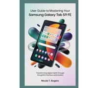 USER GUIDE TO MASTERING YOUR SAMSUNG GALAXY TAB S9 FE: Transforming Digital Habits through Thoughtful Interface Optimization