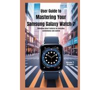 USER GUIDE TO MASTERING YOUR SAMSUNG GALAXY WATCH 7: Unlocking Smart Features for Everyday Convenience and Control