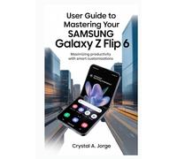 USER GUIDE TO MASTERING YOUR SAMSUNG GALAXY Z FLIP 6: Maximizing Productivity with Smart Customizations