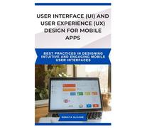USER INTERFACE (UI) AND USER EXPERIENCE (UX) DESIGN FOR MOBILE APPS: Best practices in designing intuitive and engaging mobile user interfaces