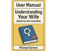 User Manual: Understanding your wife: (Batteries Not Included)