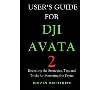 User's Guide For DJI Avata 2: Revealing the Strategies, Tips and Tricks for Mastering the Drone