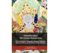 Ushnishavijaya: The Crown Beyond Fear: A Practical Guide to Namgyalma, Longevity, Purification, Dharani, Sadhana, and Bodhicitta in Tibetan Buddhism
