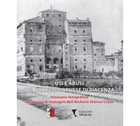 Usi e abusi del Palazzo Farnese di Piacenza. Itinerario fotografico attraverso le immagini dell'Archivio Storico Croce. Ediz. illustrata