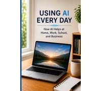 Using AI Every Day: How AI Helps at Home, Work, School, and Business: 2