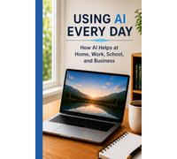 Using AI Every Day: How AI Helps at Home, Work, School, and Business