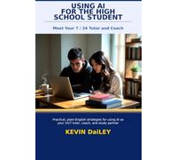 Using AI - For The High School Student: Study Smarter, Write Better, and Get Into College - Without Cheating
