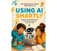 Using AI Smartly: A Hands-On Guide to Understanding ChatGPT and Other AI Tools for Kids Ages 9-13